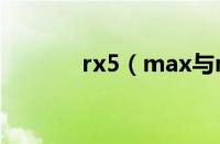 rx5（max与rx5有什么区别）