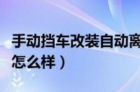 手动挡车改装自动离合器怎么样（自动离合器怎么样）