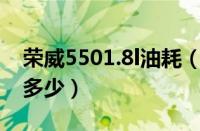 荣威5501.8l油耗（荣威550的实际油耗大概多少）