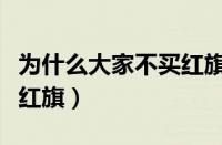 为什么大家不买红旗车（为什么大家不建议买红旗）