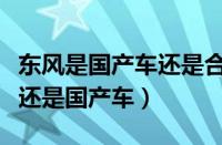 东风是国产车还是合资车（东风标致是合资车还是国产车）