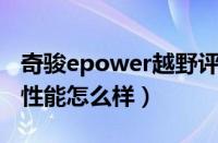 奇骏epower越野评测（奇骏越野车奇骏越野性能怎么样）