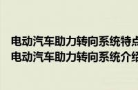 电动汽车助力转向系统特点（电动汽车助力转向系统是什么电动汽车助力转向系统介绍）