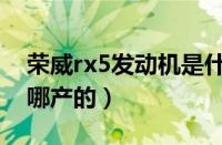 荣威rx5发动机是什么牌子（荣威rx5发动机哪产的）