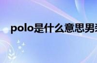 polo是什么意思男装（Polo是什么意思）