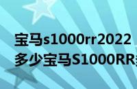 宝马s1000rr2022（宝马S1000RR官方报价多少宝马S1000RR多少钱一辆）