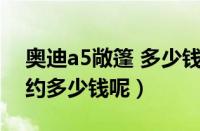 奥迪a5敞篷 多少钱?（奥迪a5敞篷版需要大约多少钱呢）