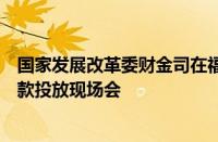 国家发展改革委财金司在福建组织召开扩大制造业中长期贷款投放现场会