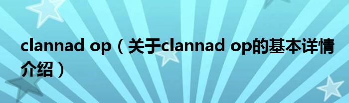 clannad op（关于clannad op的基本详情介绍）