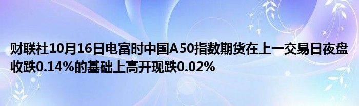 财联社10月16日电富时中国A50指数期货在上一交易日夜盘收跌0.14%的基础上高开现跌0.02%