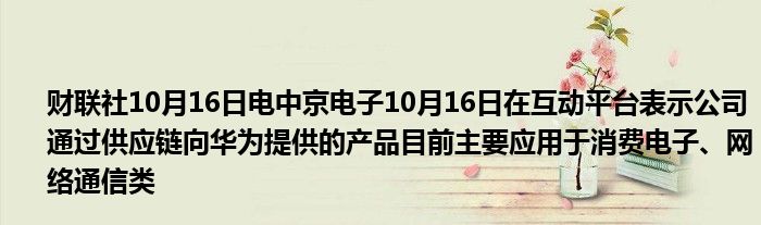财联社10月16日电中京电子10月16日在互动平台表示公司通过供应链向华为提供的产品目前主要应用于消费电子、网络通信类