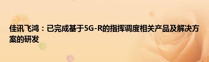 佳讯飞鸿：已完成基于5G