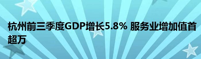 杭州前三季度GDP增长5.8% 服务业增加值首超万