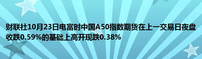 财联社10月23日电富时中国A50指数期货在上一交易日夜盘收跌0.59%的基础上高开现跌0.38%