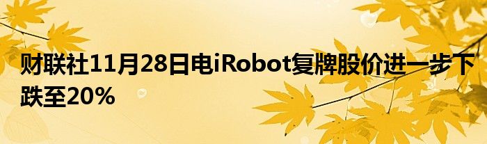 财联社11月28日电iRobot复牌股价进一步下跌至20%