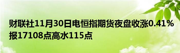 财联社11月30日电恒指期货夜盘收涨0.41%报17108点高水115点