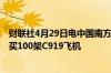财联社4月29日电中国南方航空将以99亿美元向中国商飞购买100架C919飞机