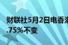 财联社5月2日电香港金管局维持基准利率在5.75%不变