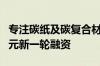 专注碳纸及碳复合材料生产国科领纤获数千万元新一轮融资