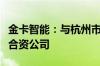 金卡智能：与杭州市燃气集团有限公司等设立合资公司