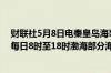 财联社5月8日电秦皇岛海事局发布航行警告5月8日至11日每日8时至18时渤海部分海域执行军事任务禁止驶入