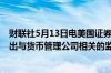 财联社5月13日电美国证券交易委员会 SEC与美国财政部提出与货币管理公司相关的监管制度以加强反洗钱执法