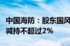 中国海防：股东国风投基金及其一致行动人拟减持不超过2%