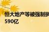 恒大地产等被强制执行5.6亿 已累计被执行超590亿