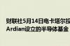 财联社5月14日电卡塔尔投资局计划投资法国私募股权公司Ardian设立的半导体基金