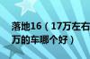 落地16（17万左右买什么车好 家用15到20万的车哪个好）