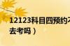 12123科目四预约不了（科目四不预约直接去考吗）