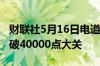 财联社5月16日电道琼斯工业平均指数首次突破40000点大关