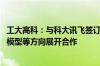 工大高科：与科大讯飞签订战略合作框架协议 在星火认知大模型等方向展开合作