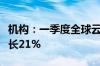 机构：一季度全球云基础设施服务支出同比增长21%