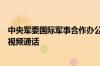 中央军委国际军事合作办公室领导应约同美国助理国防部长视频通话