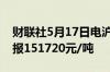 财联社5月17日电沪镍主力合约日内涨4%现报151720元/吨