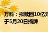 万科：拟赎回10亿元“21万科03”公司债 并于5月20日摘牌