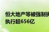 恒大地产等被强制执行51亿 恒大地产累计被执行超656亿