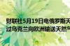 财联社5月19日电俄罗斯天然气工业股份公司表示将继续通过乌克兰向欧洲输送天然气周日输送量为4240万立方米