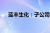 蓝丰生化：子公司拟投资设立安徽旭博