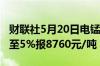 财联社5月20日电锰硅主力合约日内涨幅扩大至5%报8760元/吨