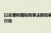 以总理称国际刑事法院检察官逮捕申请不会阻止以色列继续行动