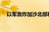 以军轰炸加沙北部和南部 至少28人死亡