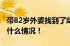 带82岁外婆找到了阔别60多年的闺蜜 具体是什么情况！