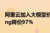 阿里云加入大模型价格战 主力模型Qwen-Long降价97%