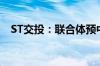 ST交投：联合体预中标3586.12万元项目