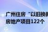 广州住房“以旧换新”活动将启幕 首批参与房地产项目122个