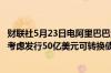 财联社5月23日电阿里巴巴港股跌超6%据报道阿里巴巴据悉考虑发行50亿美元可转换债券最早本周发债