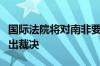 国际法院将对南非要求以色列停止进攻加沙作出裁决