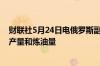 财联社5月24日电俄罗斯副总理诺瓦克表示不打算削减石油产量和炼油量